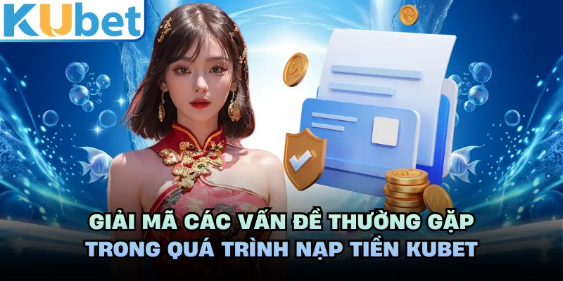 Giải mã các vấn đề thường gặp trong quá trình nạp tiền KUBET 