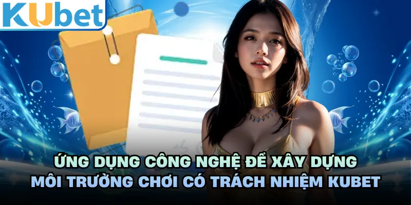 Ứng dụng công nghệ để xây dựng môi trường chơi có trách nhiệm KUBET