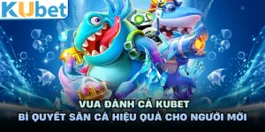 Vua Đánh Cá KUBET - Bí Quyết Săn Cá Hiệu Quả Cho Người Mới